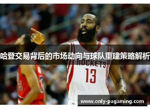 哈登交易背后的市场动向与球队重建策略解析