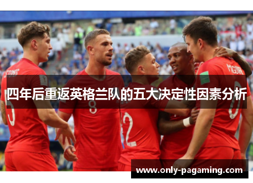 四年后重返英格兰队的五大决定性因素分析