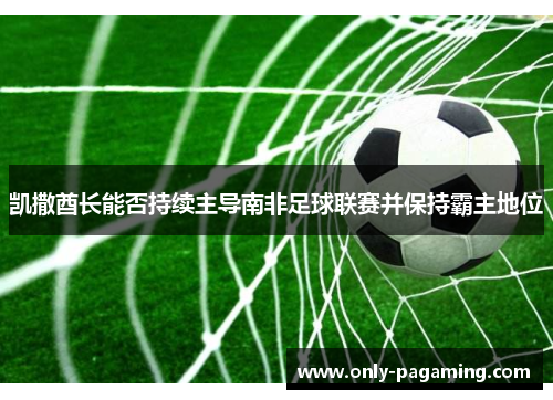 凯撒酋长能否持续主导南非足球联赛并保持霸主地位