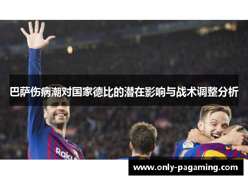 巴萨伤病潮对国家德比的潜在影响与战术调整分析