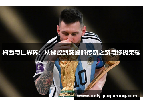 梅西与世界杯：从挫败到巅峰的传奇之路与终极荣耀