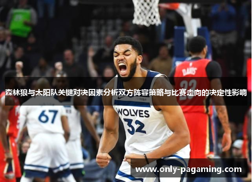 森林狼与太阳队关键对决因素分析双方阵容策略与比赛走向的决定性影响