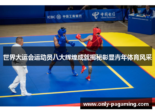 世界大运会运动员八大辉煌成就揭秘彰显青年体育风采