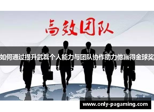 如何通过提升武磊个人能力与团队协作助力他赢得金球奖
