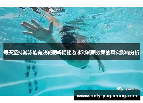 每天坚持游泳能有效减肥吗揭秘游泳对减脂效果的真实影响分析