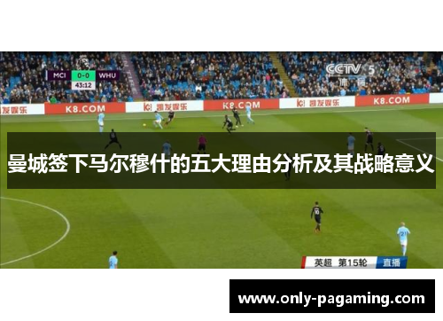 曼城签下马尔穆什的五大理由分析及其战略意义