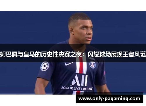 姆巴佩与皇马的历史性决赛之夜：闪耀球场展现王者风范