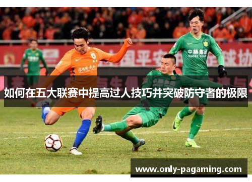 如何在五大联赛中提高过人技巧并突破防守者的极限