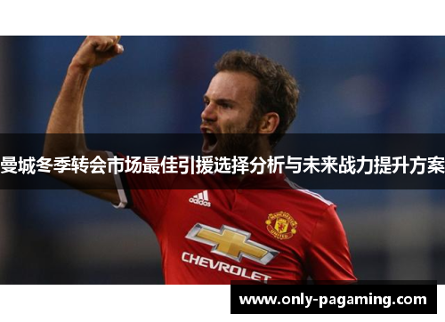 曼城冬季转会市场最佳引援选择分析与未来战力提升方案