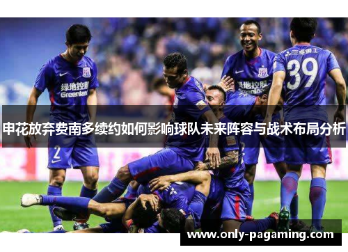 申花放弃费南多续约如何影响球队未来阵容与战术布局分析