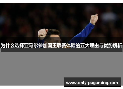 为什么选择亚马尔参加国王联赛体验的五大理由与优势解析