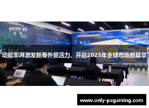 动能澎湃激发新春外贸活力，开启2025年全球市场新篇章