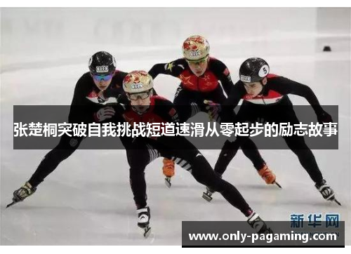 张楚桐突破自我挑战短道速滑从零起步的励志故事
