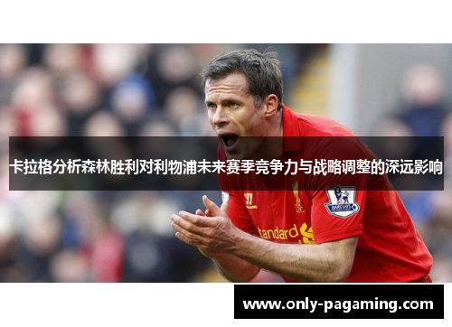 卡拉格分析森林胜利对利物浦未来赛季竞争力与战略调整的深远影响