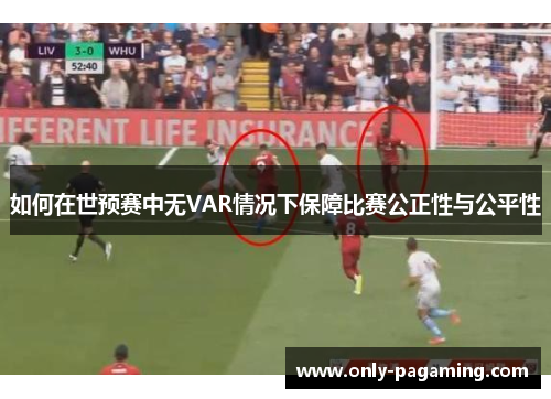 如何在世预赛中无VAR情况下保障比赛公正性与公平性