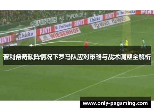 普利希奇缺阵情况下罗马队应对策略与战术调整全解析