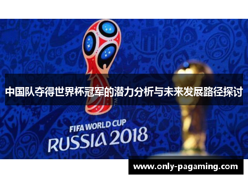 中国队夺得世界杯冠军的潜力分析与未来发展路径探讨
