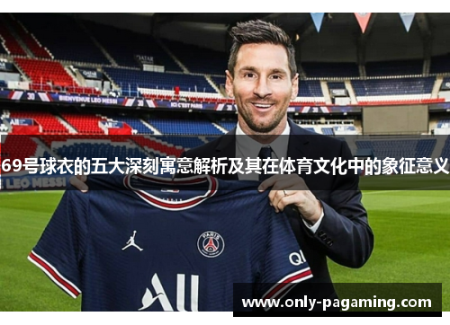 69号球衣的五大深刻寓意解析及其在体育文化中的象征意义
