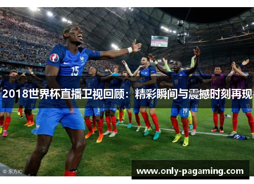 2018世界杯直播卫视回顾：精彩瞬间与震撼时刻再现