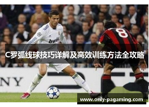 C罗弧线球技巧详解及高效训练方法全攻略