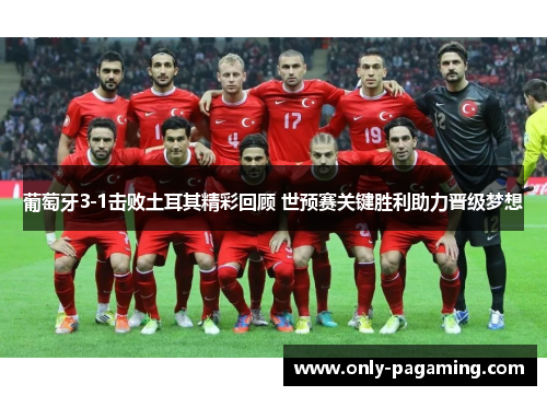 葡萄牙3-1击败土耳其精彩回顾 世预赛关键胜利助力晋级梦想