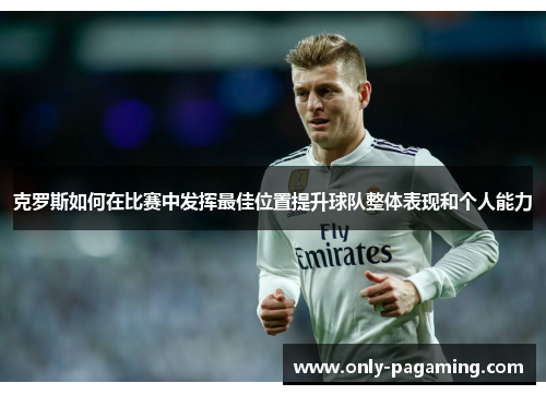 克罗斯如何在比赛中发挥最佳位置提升球队整体表现和个人能力