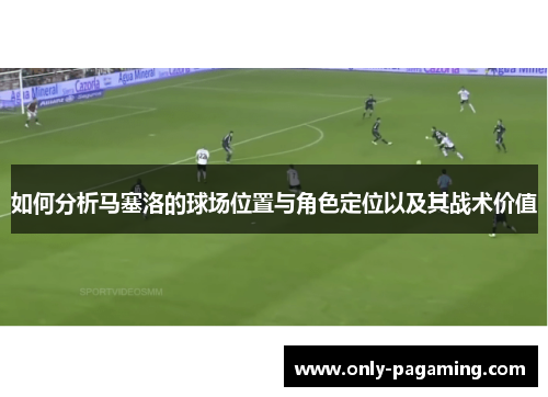 如何分析马塞洛的球场位置与角色定位以及其战术价值