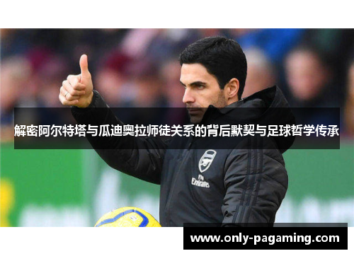 解密阿尔特塔与瓜迪奥拉师徒关系的背后默契与足球哲学传承