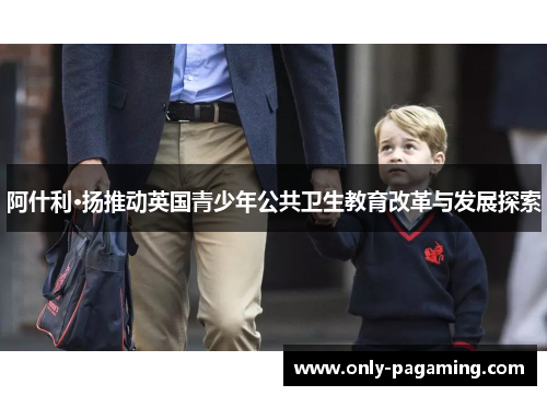 阿什利·扬推动英国青少年公共卫生教育改革与发展探索