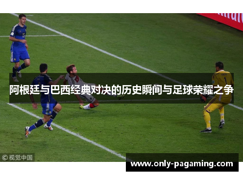 阿根廷与巴西经典对决的历史瞬间与足球荣耀之争 阿根廷与巴西经典对决的历史瞬间与足球荣耀之争