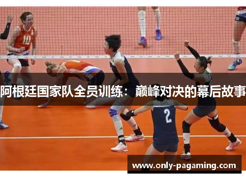 阿根廷国家队全员训练:巅峰对决的幕后故事 阿根廷国家队全员训练:巅峰对决的幕后故事