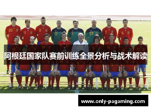 阿根廷国家队赛前训练全景分析与战术解读 阿根廷国家队赛前训练全景分析与战术解读