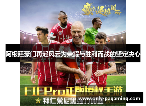 阿根廷豪门再起风云为荣耀与胜利而战的坚定决心 阿根廷豪门再起风云为荣耀与胜利而战的坚定决心