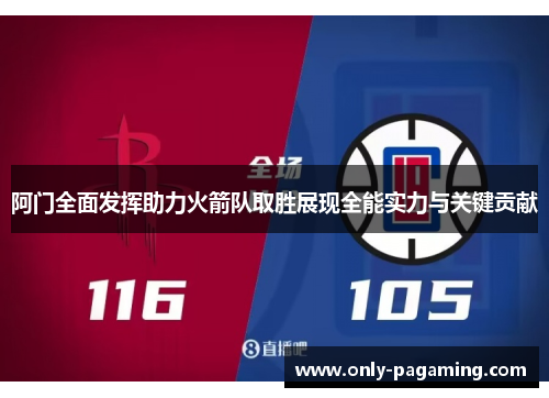 阿门全面发挥助力火箭队取胜展现全能实力与关键贡献 阿门全面发挥助力火箭队取胜展现全能实力与关键贡献