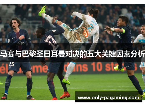 马赛与巴黎圣日耳曼对决的五大关键因素分析