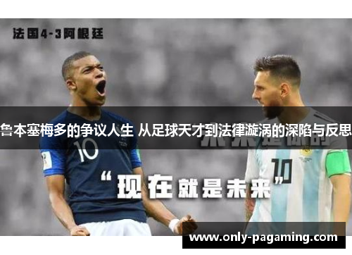 鲁本塞梅多的争议人生 从足球天才到法律漩涡的深陷与反思