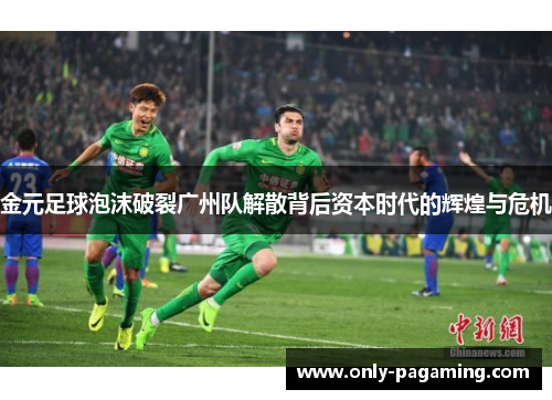 金元足球泡沫破裂广州队解散背后资本时代的辉煌与危机