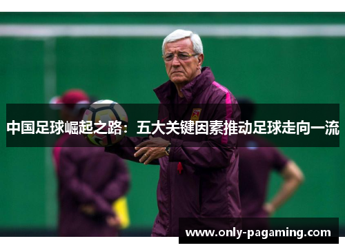 中国足球崛起之路：五大关键因素推动足球走向一流