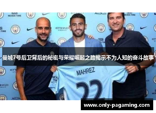 曼城7号后卫背后的秘密与荣耀崛起之路揭示不为人知的奋斗故事