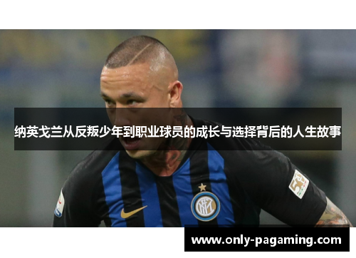 纳英戈兰从反叛少年到职业球员的成长与选择背后的人生故事 纳英戈兰从反叛少年到职业球员的成长与选择背后的人生故事