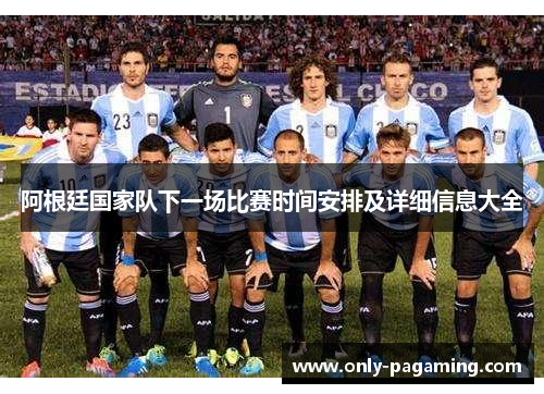 阿根廷国家队下一场比赛时间安排及详细信息大全