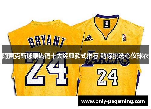 阿贾克斯球服热销十大经典款式推荐 助你挑选心仪球衣 阿贾克斯球服热销十大经典款式推荐 助你挑选心仪球衣