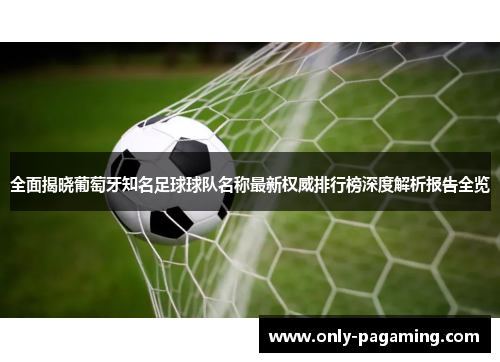全面揭晓葡萄牙知名足球球队名称最新权威排行榜深度解析报告全览 全面揭晓葡萄牙知名足球球队名称最新权威排行榜深度解析报告全览