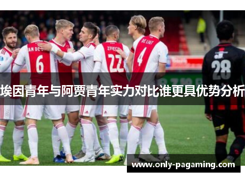 埃因青年与阿贾青年实力对比谁更具优势分析 埃因青年与阿贾青年实力对比谁更具优势分析