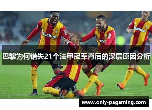 巴黎为何错失21个法甲冠军背后的深层原因分析 巴黎为何错失21个法甲冠军背后的深层原因分析
