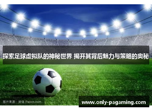 探索足球虚拟队的神秘世界 揭开其背后魅力与策略的奥秘 探索足球虚拟队的神秘世界 揭开其背后魅力与策略的奥秘