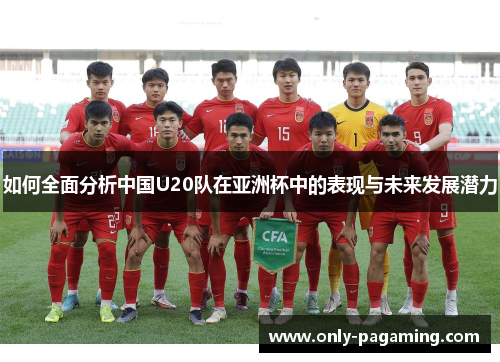 如何全面分析中国U20队在亚洲杯中的表现与未来发展潜力