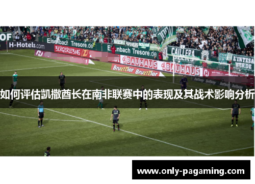 如何评估凯撒酋长在南非联赛中的表现及其战术影响分析