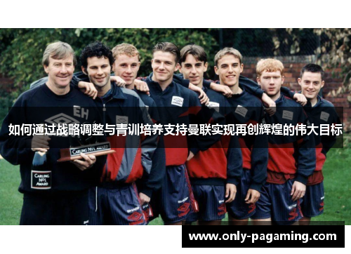 如何通过战略调整与青训培养支持曼联实现再创辉煌的伟大目标