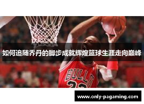 如何追随乔丹的脚步成就辉煌篮球生涯走向巅峰